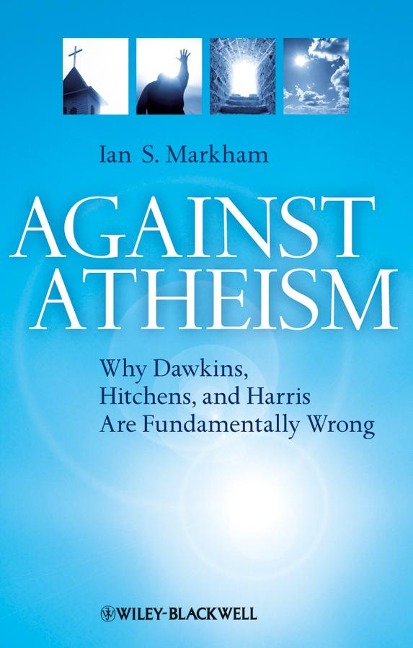 Against Atheism: Why Dawkins, Hitchens, and Harris Are Fundamentally Wrong
