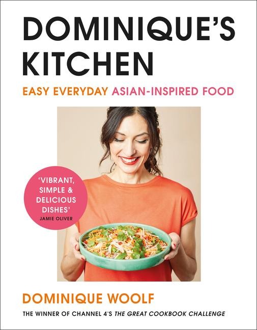Dominiques Kitchen: Easy everyday Asian-inspired food from the winner of Channel 4s The Great Cookbook Challenge