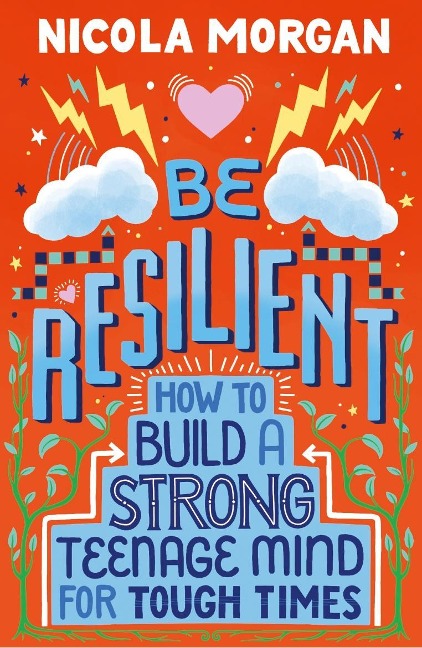 Be Resilient: How to Build a Strong Teenage Mind for Tough Times: A practical guide for teens and parents, packed with coping strategies, tips and advice from an award-winning author