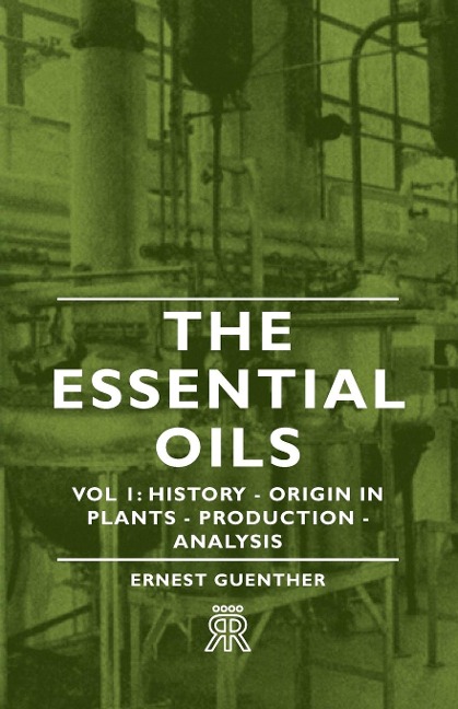 The Essential Oils - Vol 1: History - Origin in Plants - Production - Analysis