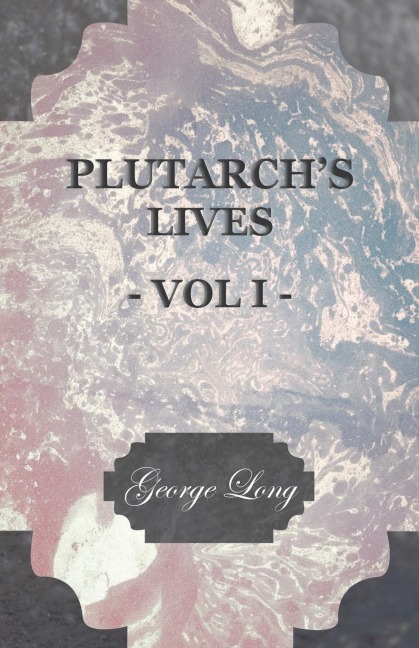 Plutarchs Lives - Volume I.: Translated from the Greek, with Notes and a Life of Plutarch