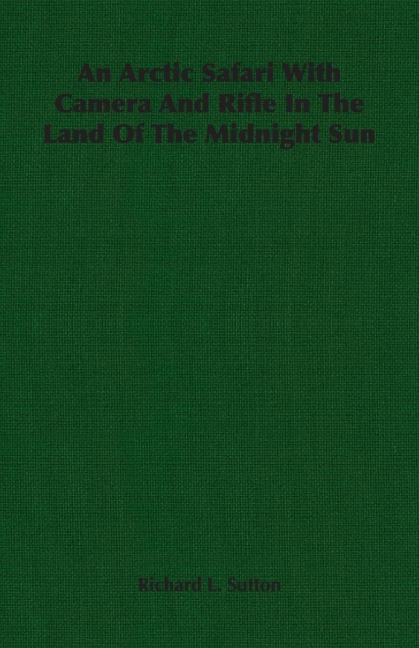 An Arctic Safari With Camera And Rifle In The Land Of The Midnight Sun