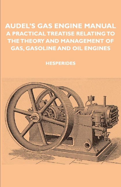 Audels Gas Engine Manual - A Practical Treatise Relating to the Theory and Management of Gas, Gasoline and Oil Engines