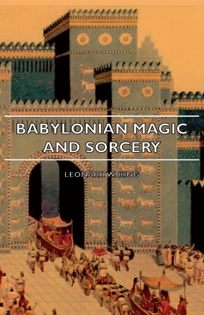 Babylonian Magic and Sorcery - Being the Prayers for the Lifting of the Hand - The Cuneiform Texts of a Broup of Babylonian and Assyrian Incantations