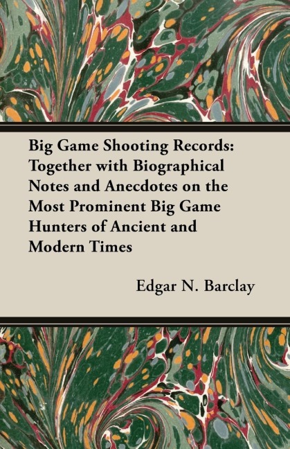 Big Game Shooting Records: Together with Biographical Notes and Anecdotes on the Most Prominent Big Game Hunters of Ancient and Modern Times
