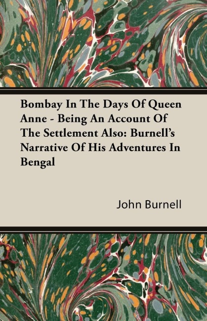 Bombay In The Days Of Queen Anne - Being An Account Of The Settlement Also: Burnells Narrative Of His Adventures In Bengal