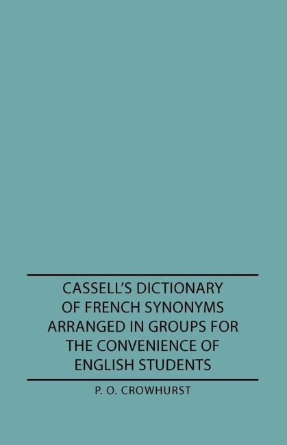 Cassells Dictionary of French Synonyms Arranged in Groups for the Convenience of English Students
