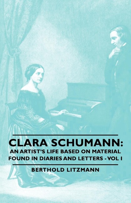 Clara Schumann: An Artists Life Based on Material Found in Diaries and Letters - Vol I