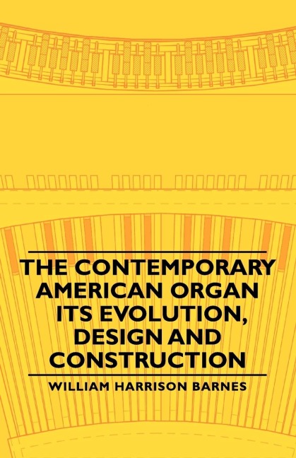 The Contemporary American Organ - Its Evolution, Design and Construction