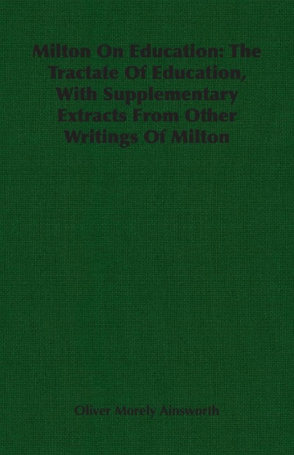 Milton On Education: The Tractate Of Education, With Supplementary Extracts From Other Writings Of Milton