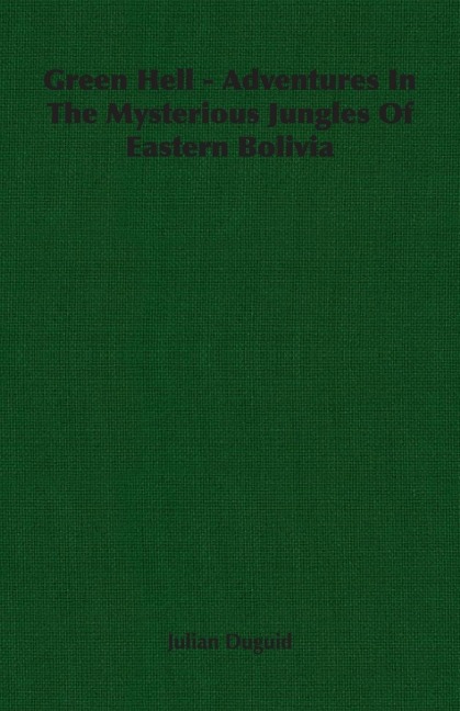Green Hell - Adventures In The Mysterious Jungles Of Eastern Bolivia