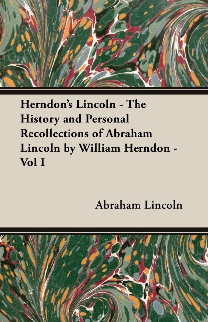 Herndons Lincoln - The History and Personal Recollections of Abraham Lincoln by William Herndon - Vol I