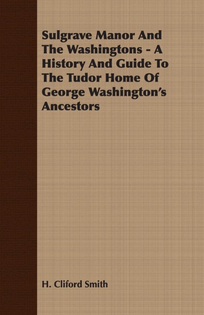 Sulgrave Manor And The Washingtons - A History And Guide To The Tudor Home Of George Washingtons Ancestors