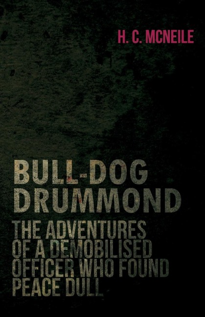 Bull-Dog Drummond - The Adventures of a Demobilised Officer Who Found Peace Dull