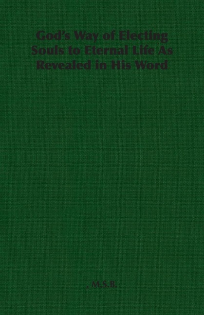 Gods Way of Electing Souls to Eternal Life As Revealed in His Word
