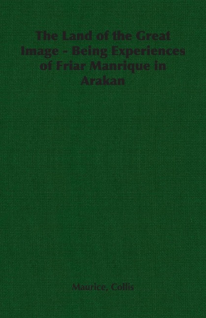 The Land of the Great Image - Being Experiences of Friar Manrique in Arakan