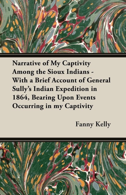 Narrative of My Captivity Among the Sioux Indians - With a Brief Account of General Sullys Indian Expedition in 1864, Bearing Upon Events Occurring in my Captivity