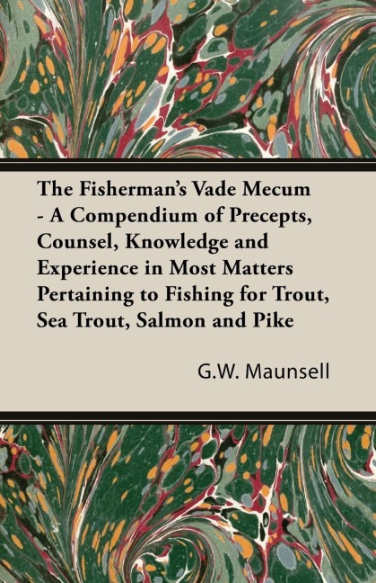 The Fishermans Vade Mecum - A Compendium of Precepts, Counsel, Knowledge and Experience in Most Matters Pertaining to Fishing for Trout, Sea Trout, Salmon and Pike