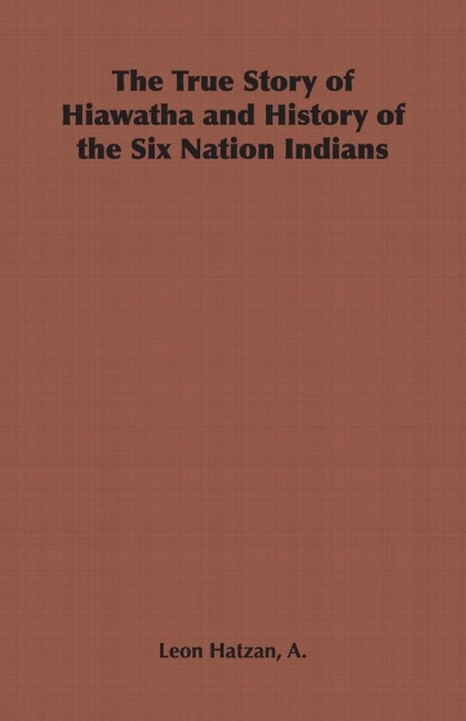 The True Story of Hiawatha and History of the Six Nation Indians