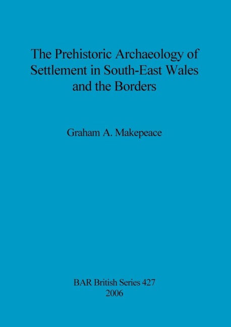 The Prehistoric Archaeology of Settlement in South-East Wales and the Borders