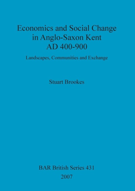 Economics and Social Change in Anglo-Saxon Kent AD 400-900: Landscapes, Communities and Exchange