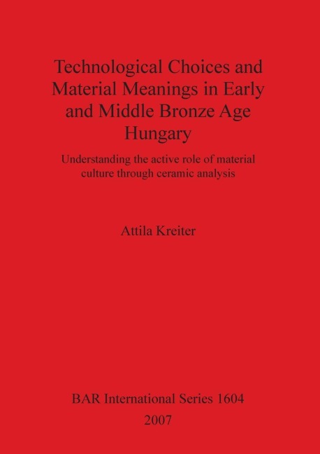 Technological Choices and Material Meanings in Early and Middle Bronze Age Hungary: Understanding the active role of material culture through ceramic analysis