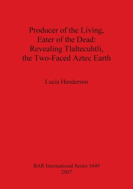 Producer of the Living, Eater of the Dead: Revealing Tlaltecuhtli, the Two-Faced Aztec Earth