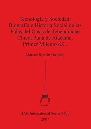 Tecnologia y Sociedad: Biografia e Historia Social de las Palas del Oasis de Tebenquiche Chico (British Archaeological Reports British Series)
