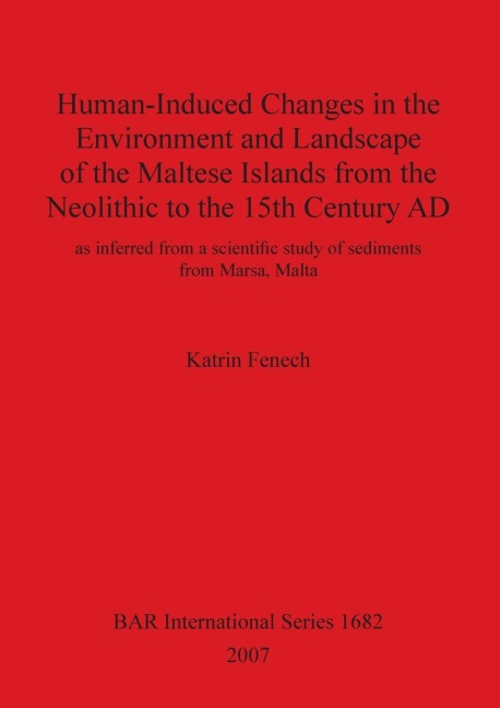 Human-Induced Changes in the Environment and Landscape of the Maltese Islands from the Neolithic to the 15th Century AD: as inferred from a scientific study of sediments from Marsa, Malta
