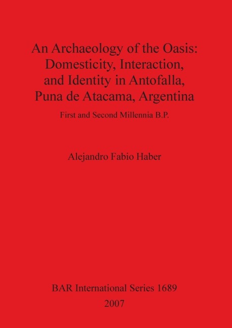 An Archaeology of the Oasis: Domesticity, Interaction, and Identity in Antofalla, Puna de Atacama, Argentina