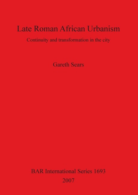 Late Roman African Urbanism: Continuity and Transformation in the City