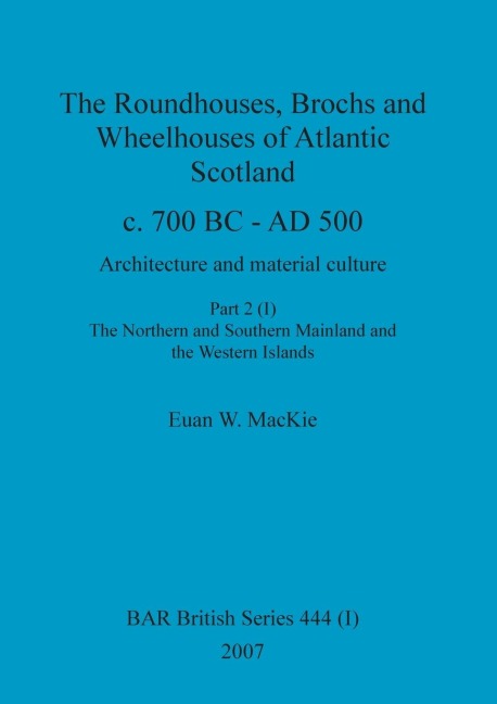 The Roundhouses, Brochs and Wheelhouses of Atlantic Scotland c. 700 BC - AD 500, Part 2, Volume I