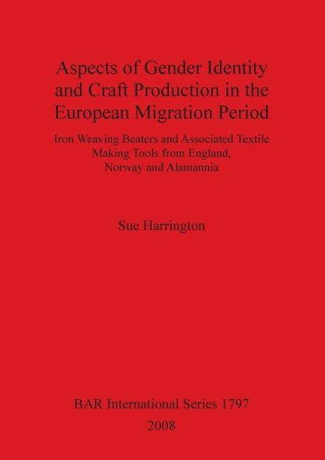 Aspects of Gender Identity and Craft Production in the European Migration Period: Iron Weaving Beaters and Associated Textile Making Tools from England, Norway and Alamannia