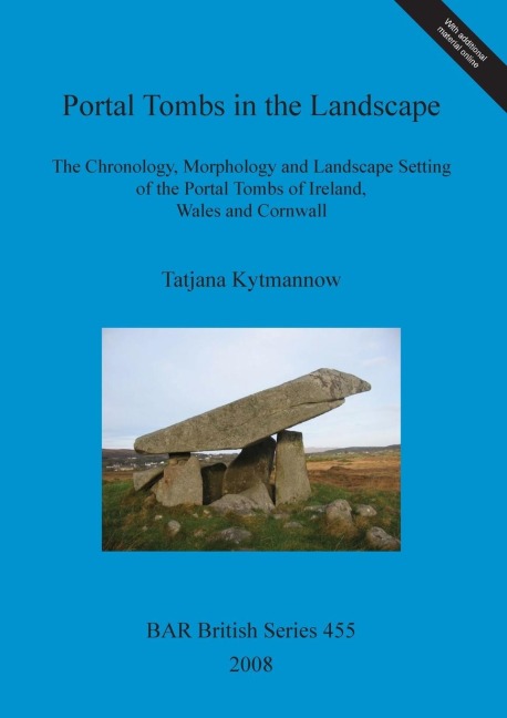 Portal Tombs in the Landscape: The Chronology, Morphology and Landscape Setting of the Portal Tombs of Ireland, Wales and Cornwall