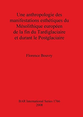 Anthropologie des manifestations esthetiques du Mesolithique Europeen de la fin du Tardiglaciaire et durant le Postglaciaire (British Archaeological Reports British Series)