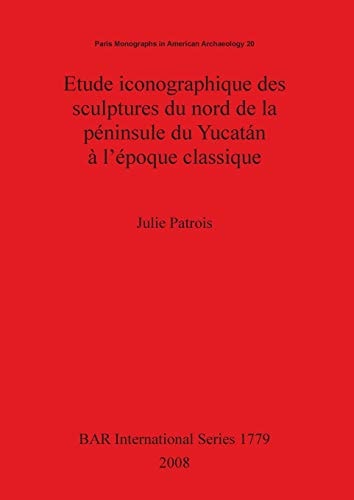Etude Iconographique des Sculptures du Nord de la Peninsule du Yucatan a l'Epoque Classique (British Archaeological Reports British Series)