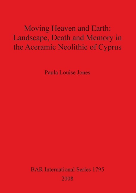 Moving Heaven and Earth: Landscape, Death and Memory in the Aceramic Neolithic of Cyprus