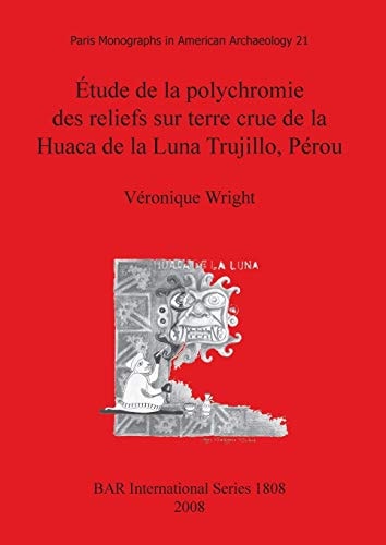 Etude de la Polychromie des Reliefs sur Terre Crue de la Huaca de la Luna Trujillo, Perou (BAR International)