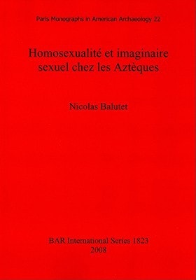 Homosexualite et imaginaire sexuel chez les Azteques (BAR International)