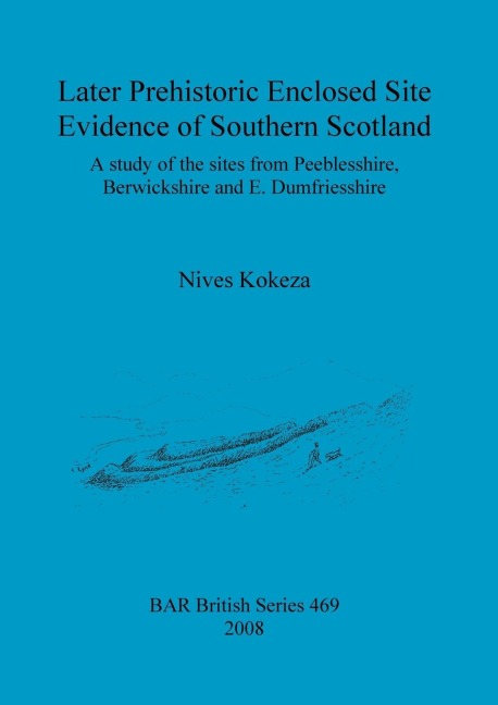Later Prehistoric Enclosed Site Evidence of Southern Scotland: A study of the sites from Peeblesshire, Berwickshire and E. Dumfriesshire