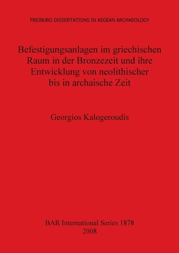 Befestigungsanlagen im griechischen Raum in der Bronzezeit und ihre Entwicklung von neolithischer bis in archaische Zeit (British Archaeological Reports British Series)