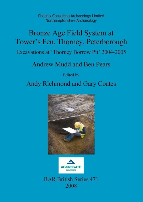 Bronze Age Field System at Towers Fen, Thorney, Peterborough: Excavations at Thorney Borrow Pit 2004-2005