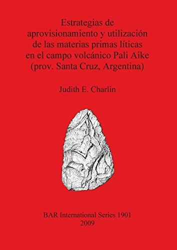Estrategias de approvisionamiento y utilizacion de las materias primas liticas en el campo volcanico Pali Aike (BAR International)