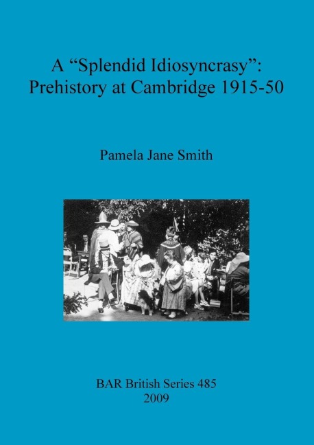 A Splendid Idiosyncrasy: Prehistory at Cambridge 1915-50