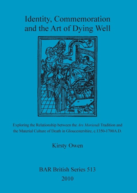Identity, Commemoration and the Art of Dying Well: Exploring the Relationship between the Ars Moriendi Tradition and  the Material Culture of Death in Gloucestershire, c.1350-1700A.D.