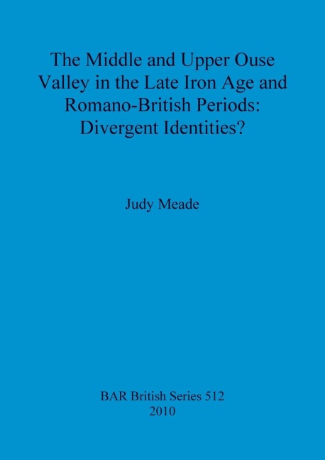 The Middle and Upper Ouse Valley in the Late Iron Age and Romano-British Periods: Divergent Identities?