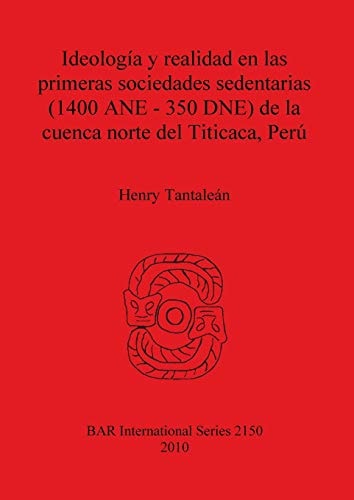 Ideología Y Realidad en Las Primeras Sociedades Sedentarias (1400 ANE - 350 DNE) de la Cuenca Norte Del Titicaca, Perú
