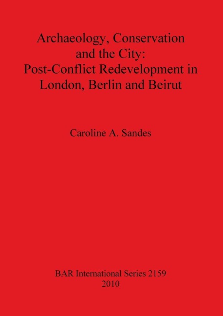 Archaeology, Conservation and the City: Post-Conflict Redevelopment in London, Berlin and Beirut