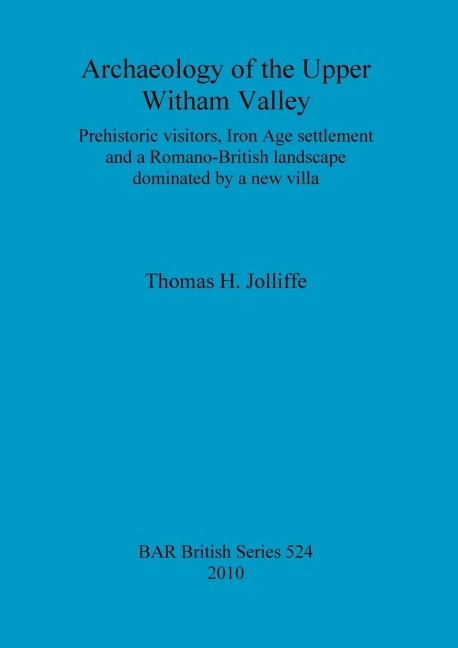 Archaeology of the Upper Witham Valley: Prehistoric visitors, Iron Age settlement and a Romano-British landscape dominated by a new villa
