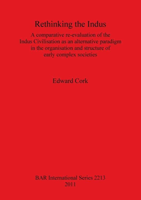 Rethinking the Indus: A comparative re-evaluation of the Indus Civilisation as an alternative paradigm in the organisation and structure of early complex societies